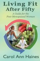 Living Fit After Fifty: A Guide For the Post-Menopausal Woman 1937508102 Book Cover