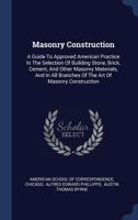 Masonry Construction: A Guide to Approved American Practice in the Selection of Building Stone, Brick, Cement, and Other Masonry Materials, and in All Branches of the Art of Masonry Construction 1340418460 Book Cover