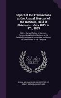 Report of the Transactions at the Annual Meeting of the Institute, Held at Chichester, July 12Th to 9Th, 1853: With a General Notice of Memoirs ... and Works of Art Exhibited in the Tempora 1377353907 Book Cover