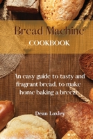 Bread Machine Cookbook: An easy guide to tasty and fragrant bread, to make home baking a breeze 1802169474 Book Cover