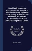 Hand-book on Cotton Manufacture; or, A Guide to Machine-building, Spinning and Weaving, With Practical Examples, all Needful Calculations, and Many Useful and Important Tables .. 1340263122 Book Cover