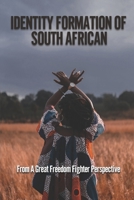 Identity Formation Of South African: From A Great Freedom Fighter Perspective: In Search Of Liberation In South Africa null Book Cover