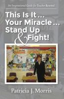 This Is It ... Your Miracle ... Stand Up & Fight!: An Inspirational Guide for Teacher Renewal 1530417805 Book Cover