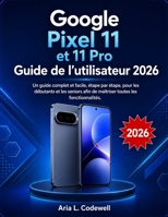 Google Pixel 11 et 11 Pro Guide de l'utilisateur 2026: Un guide complet et facile, étape par étape, pour les débutants et les seniors afin de maîtriser toutes les fonctionnalités. (French Edition) B0HH3Z89HS Book Cover