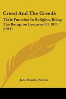 Creed and the Creeds: Their Function in Religion: Being the Bampton Lectures of 1911 1666733962 Book Cover