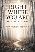Right Where You Are When Life Falls Apart: Finding Healing, Hope, and Wholeness - One Step at a Time B0H56MF9L8 Book Cover