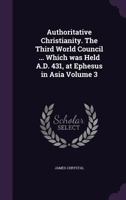 Authoritative Christianity. The Third World Council ... Which was Held A.D. 431, at Ephesus in Asia Volume 3 1356259243 Book Cover