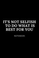 It's not selfish to do what is best for you NOTEBOOK: Cute gift for Women and Girls | 6 x 9 - 120 college ruled PAGE... - Journal, Notebook, Diary, Composition Book) 1675519552 Book Cover