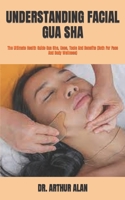 UNDERSTANDING FACIAL GUA SHA: The Ultimate Health Guide Gua Sha, Uses, Tools And Benefits B09TDPT8DD Book Cover