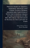 Private Diary of Travels, Personal Services, and Public Events, During Mission and Employment With the European Armies in the Campaigns of 1812, 1813, ... Invasion of Russia to the Capture of Paris 1024101398 Book Cover