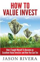 How to Value Invest: How I Taught Myself to Become an Excellent Value Investor and How You Can Too 1492218820 Book Cover