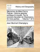 Memoires de Miss Fanny Palmer. Histoire galante, politique & morale. Par le colonel chevalier de Champigny. En trois parties. ... Volume 1 of 3 1171384483 Book Cover