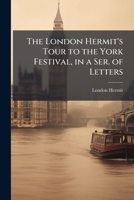 The London Hermit's Tour to the York Festival, in a Ser. of Letters 114893006X Book Cover