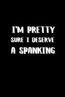 I'm Pretty Sure I Deserve a Spanking: BDSM Dominant Submissive Couples Lined Notebook | Adult Gifts Ideas for your Dominatrix Master Mistress DOM SUB. Naughty Gifts for Him & Her 1704388473 Book Cover