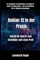 Debian 12 in der Praxis: Schritt für Schritt vom Einsteiger zum Linux-Profi (Von Windows zu Debian – Der praxisnahe Linux-Umsteigerkurs) B0FZ9XDJNW Book Cover
