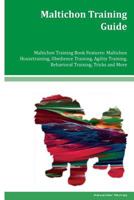Maltichon Training Guide Maltichon Training Book Features: Maltichon Housetraining, Obedience Training, Agility Training, Behavioral Training, Tricks and More 1979490392 Book Cover