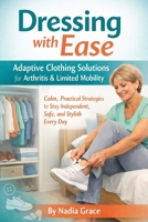Dressing with Ease: Adaptive Clothing Solutions for Arthritis & Limited Mobility: Calm, Practical Strategies to Stay Independent, Safe, and Stylish Every Day B0GQPD4FYM Book Cover