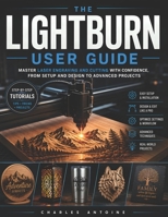 Lightburn user guide: Master Laser Engraving and Cutting with Confidence, from Setup and Design to Advanced LightBurn Projects B0H4D1XQPQ Book Cover