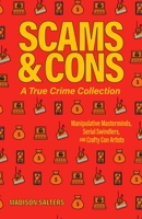 Scams and Cons: A True Crime Collection: Manipulative Masterminds, Serial Swindlers, and Crafty Con Artists 1646044622 Book Cover