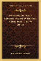 Disputatio De Satirae Romanae Auctore Ex Sententia Horatii Serm. I. 10. 66 (1841) 1161000852 Book Cover