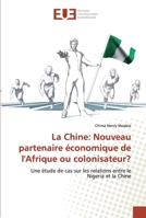 La Chine: Nouveau partenaire économique de l'Afrique ou colonisateur?: Une étude de cas sur les relations entre le Nigeria et la Chine (French Edition) 613956395X Book Cover