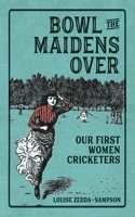 Bowl the Maidens Over: Our First Women Cricketers 0645125504 Book Cover