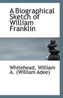 A Biographical Sketch of William Franklin 0526727330 Book Cover