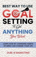 Best Way To Use Goal Setting To Get ANYTHING You Want!: Learn how by changing habits of mind can change your life B0997P5HK5 Book Cover