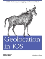 Geolocation in iOS: Mobile Positioning and Mapping on iPhone and iPad 1449308449 Book Cover