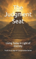 The Judgment Seat: Living Today in Light of Eternity (Truth in an Age of Compromise) B0FHQKR7F7 Book Cover