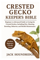 CRESTED GECKO KEEPER’S BIBLE: Beginner to Advanced Guide to Caring for Crested Geckos, Including Diet, Housing, Breeding, Behavior, and Health Maintenance B0FNDCYKDJ Book Cover