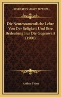 Die Neutestamentliche Lehre Von Der Seligkeit Und Ihre Bedeutung Fur Die Gegenwart (1900) 1166751791 Book Cover