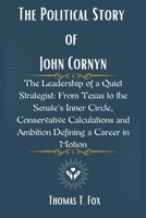 The Political Story of John Cornyn: The Leadership of a Quiet Strategist: From Texas to the Senate’s Inner Circle, Conservative Calculations and Ambition Defining a Career in Motion B0F4QKB11V Book Cover