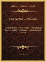 Four Scottish Coronations: Transactions Of The Aberdeen Ecclesiological Society And Of The Glasgow Ecclesiological Society 143250391X Book Cover