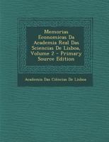 Memorias Economicas Da Academia Real Das Sciencias de Lisboa, Para O Adiantamento Da Agricultura, Das Artes, E Da Industria Em Portugal, E Suas Conquistas, Volume 2 1295029731 Book Cover