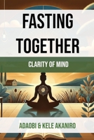 Fasting Together(TM): Clarity of Mind B0FSGMRBQ8 Book Cover