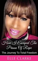 How I Escaped the Prison of Rape: The Journey to Total Freedom 1523486430 Book Cover