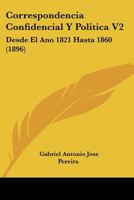 Correspondencia Confidencial Y Politica V2: Desde El Ano 1821 Hasta 1860 (1896) 1168154561 Book Cover