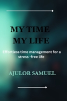 MY TIME MY LIFE: Effortless time management for a stress-free life B0CKTBYVL1 Book Cover