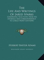The Life and Writings of Jared Sparks, Comprising Selections From His Journals and Correspondence 1172902283 Book Cover