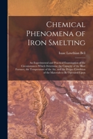 Chemical Phenomena of Iron Smelting: An Experimental and Practical Examination of the Circumstances Which Determine the Capacity of the Blast Furnace, ... of the Materials to Be Operated Upon 1019088400 Book Cover