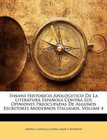 Ensayo Historico-Apologetico de La Literatura Espanola Contra Los Opiniones Preocupadas de Algunos Escritores Modernos Italianos, Volume 4 1358798311 Book Cover