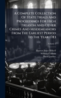 A Complete Collection Of State Trials And Proceedings For High Treason And Other Crimes And Misdemeanors From The Earliest Period To The Year 1783 1024603695 Book Cover