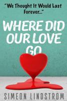 Where Did Our Love Go, and Where Do I Go from Here?: Learn How to Rediscover, Rekindle and Bring Back the Passion to Your Relationship 1535433078 Book Cover