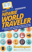 Newbie World Traveler : 101 Lessons on How to Travel the World for the First Time in a Fun, Affordable, and Memorable Way 1950864545 Book Cover
