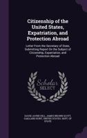 Citizenship of the United States, Expatriation, and Protection Abroad: Letter From the Secretary of State, Submitting Report On the Subject of Citizenship, Expatriation, and Protection Abroad 9389465524 Book Cover
