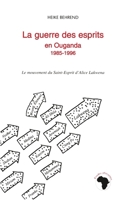 La guerre des esprits en Ouganda 1985-1996: Le mouvement du Saint-Esprit d'Alice Lakwena 273845576X Book Cover