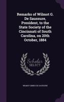 Remarks of Wilmot G. De Saussure, President, to the State Society of the Cincinnati of South Carolina, on 20th October, 1884 1359380124 Book Cover