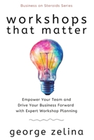 Workshops That Matter: How to Plan and Run Relevant, Productive and Memorable Workshops 1549963813 Book Cover