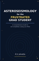 Asteroseismology for the Frustrated Grad Student: A Comprehensive Guide to not Completely Losing your Mind 1105931889 Book Cover